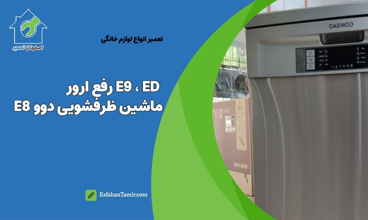 رفع خطاهای E9 - ED - E8 در ماشین ظرفشویی دوو