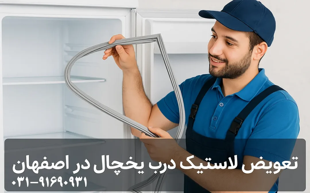 تعویض لاستیک درب یخچال در اصفهان – تشخیص، قیمت و تعمیر در محل